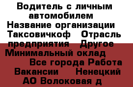 Водитель с личным автомобилем › Название организации ­ Таксовичкоф › Отрасль предприятия ­ Другое › Минимальный оклад ­ 130 000 - Все города Работа » Вакансии   . Ненецкий АО,Волоковая д.